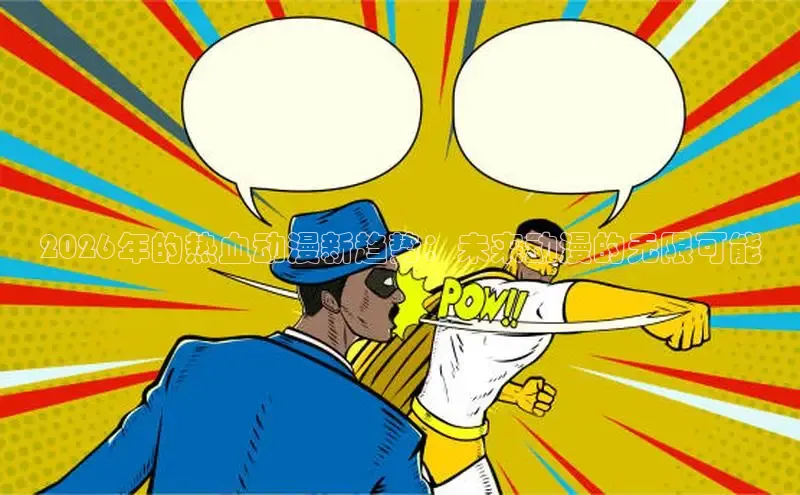2026年的热血动漫新趋势：未来动漫的无限可能